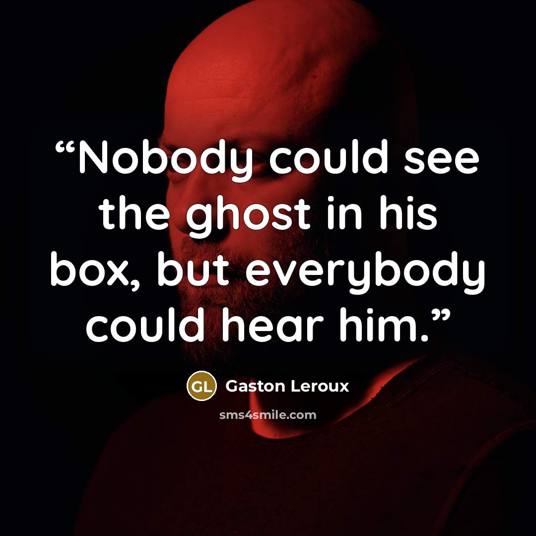 “Nobody could see the ghost in his box, but everybody could hear him.” quote by Gaston Leroux