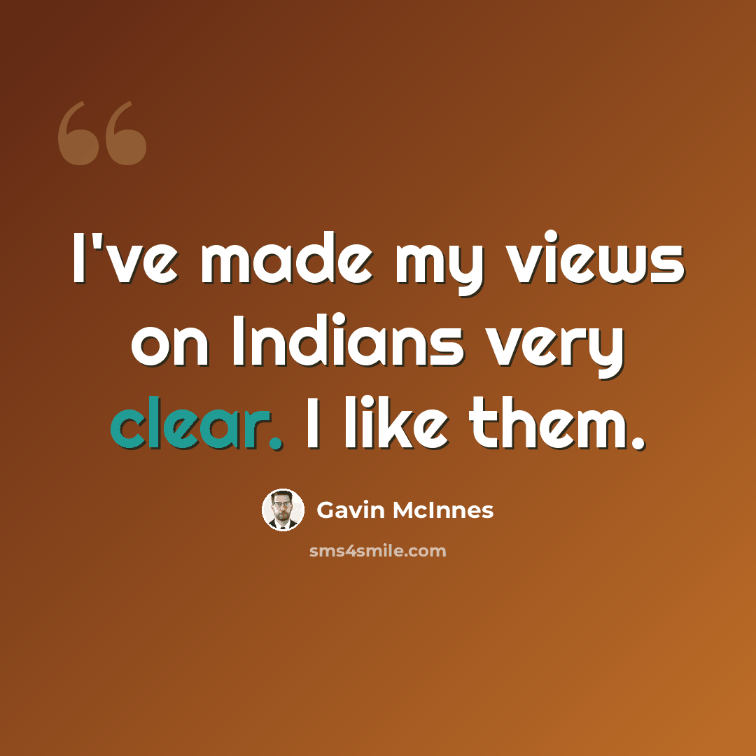 “I've made my views on Indians very clear. I like them.” quote by Gavin McInnes
