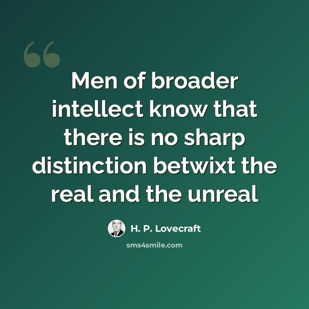 “Men of broader intellect know that there is no sharp distinction betwixt the real and the unreal” quote by H. P. Lovecraft