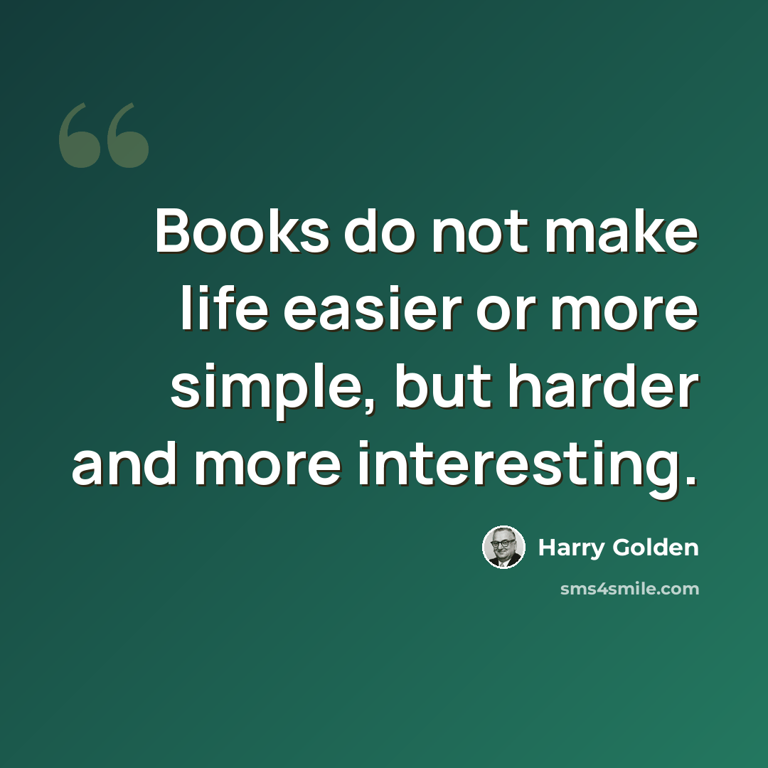 “Books do not make life easier or more simple, but harder and more interesting.” quote by Harry Golden