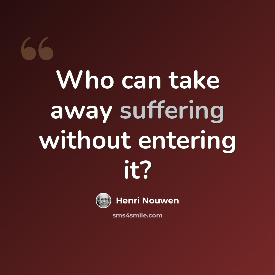 “Who can take away suffering without entering it?” quote by Henri Nouwen