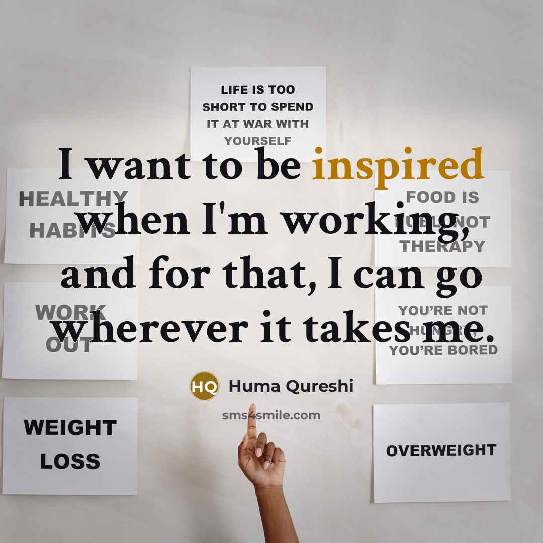 “I want to be inspired when I'm working, and for that, I can go wherever it takes me.” quote by Huma Qureshi