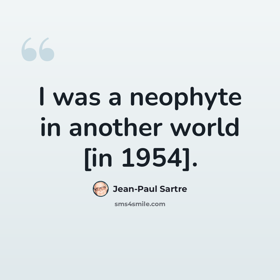 “I was a neophyte in another world [in 1954].” quote by Jean-Paul Sartre