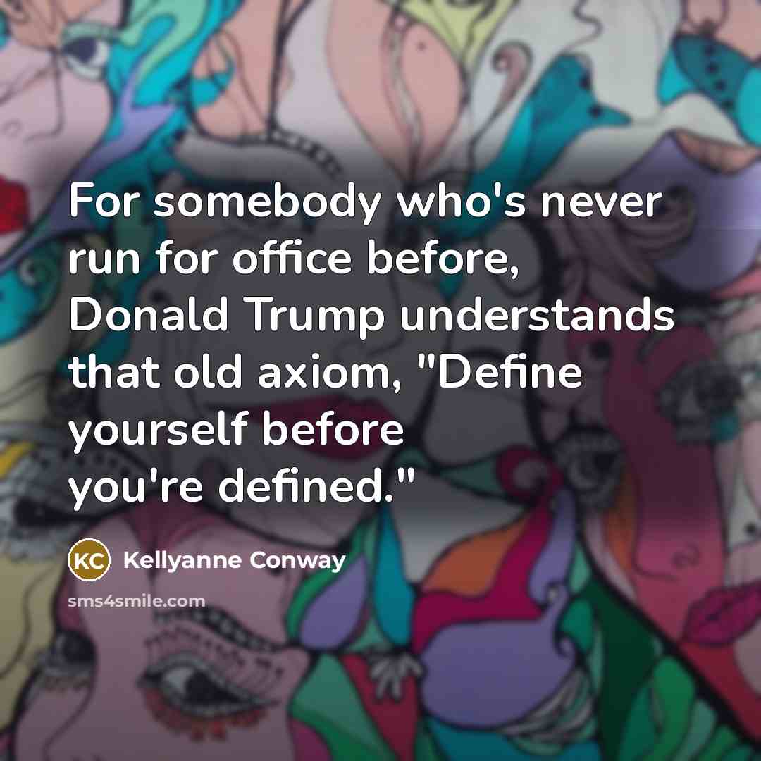“For somebody who's never run for office before, Donald Trump understands that old axiom, "Define yourself before you're defined."” quote by Kellyanne Conway