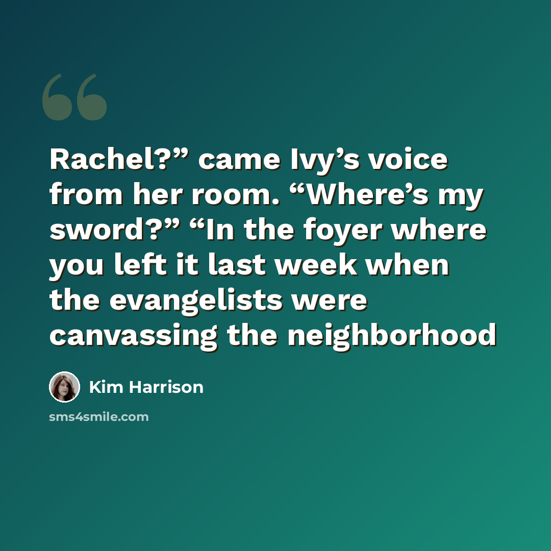 “Rachel?” came Ivy’s voice from her room. “Where’s my sword?” “In the foyer where you left it last week when the evangelists were canvassing the neighborhood” quote by Kim Harrison