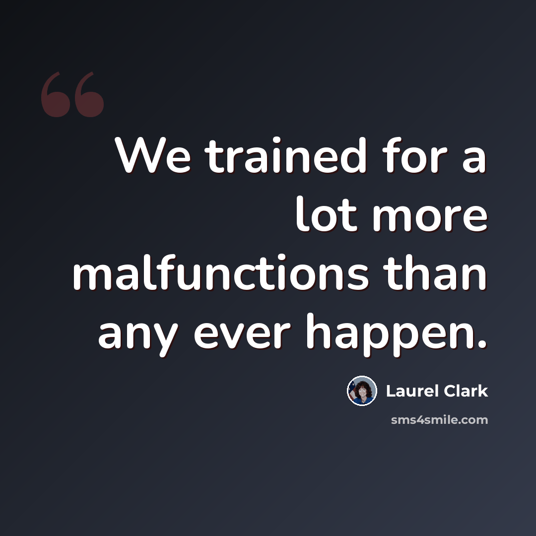 “We trained for a lot more malfunctions than any ever happen.” quote by Laurel Clark