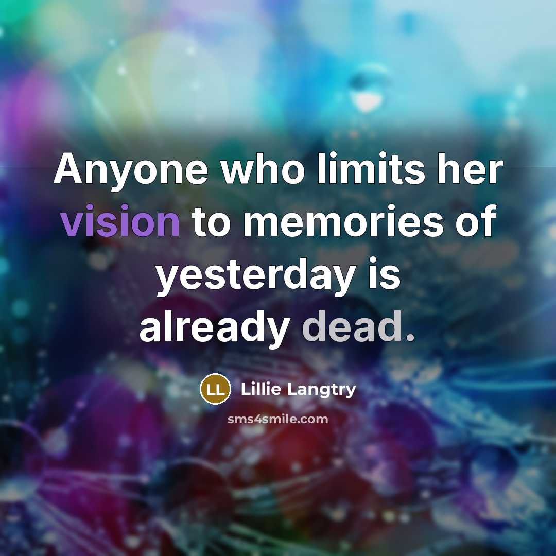 “Anyone who limits her vision to memories of yesterday is already dead.” quote by Lillie Langtry
