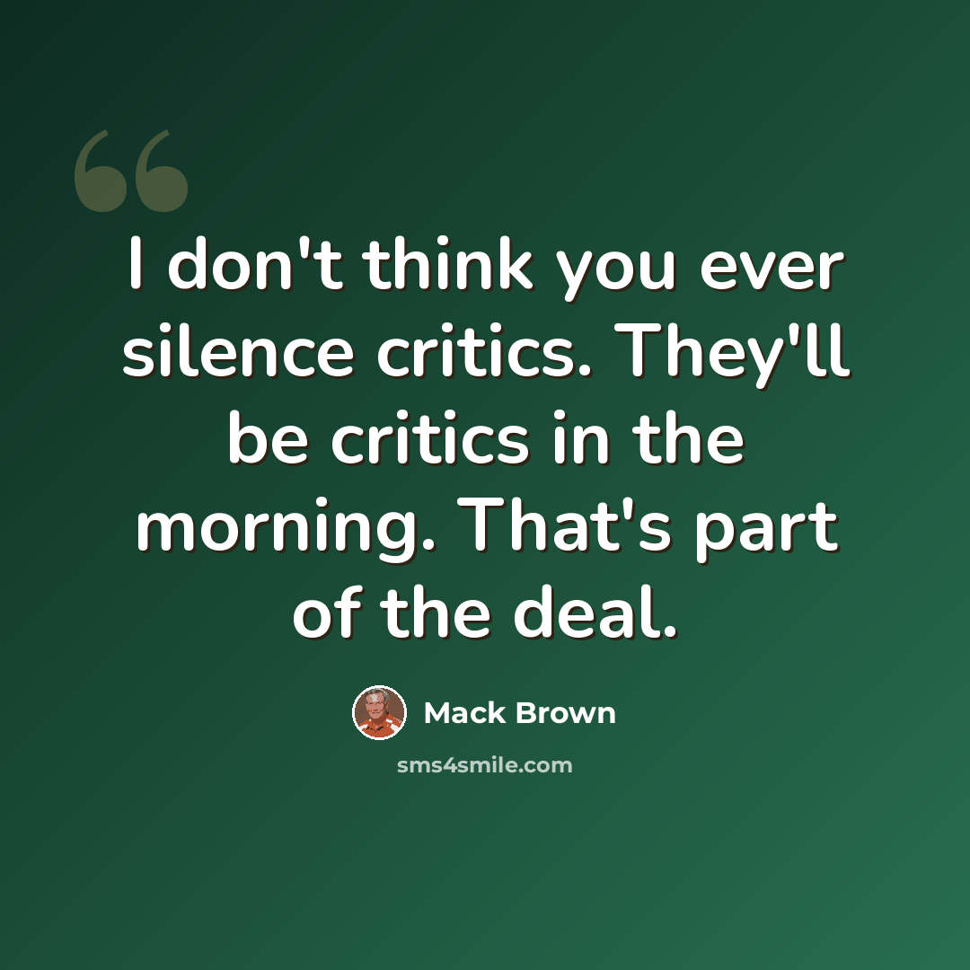 “I don't think you ever silence critics. They'll be critics in the morning. That's part of the deal.” quote by Mack Brown