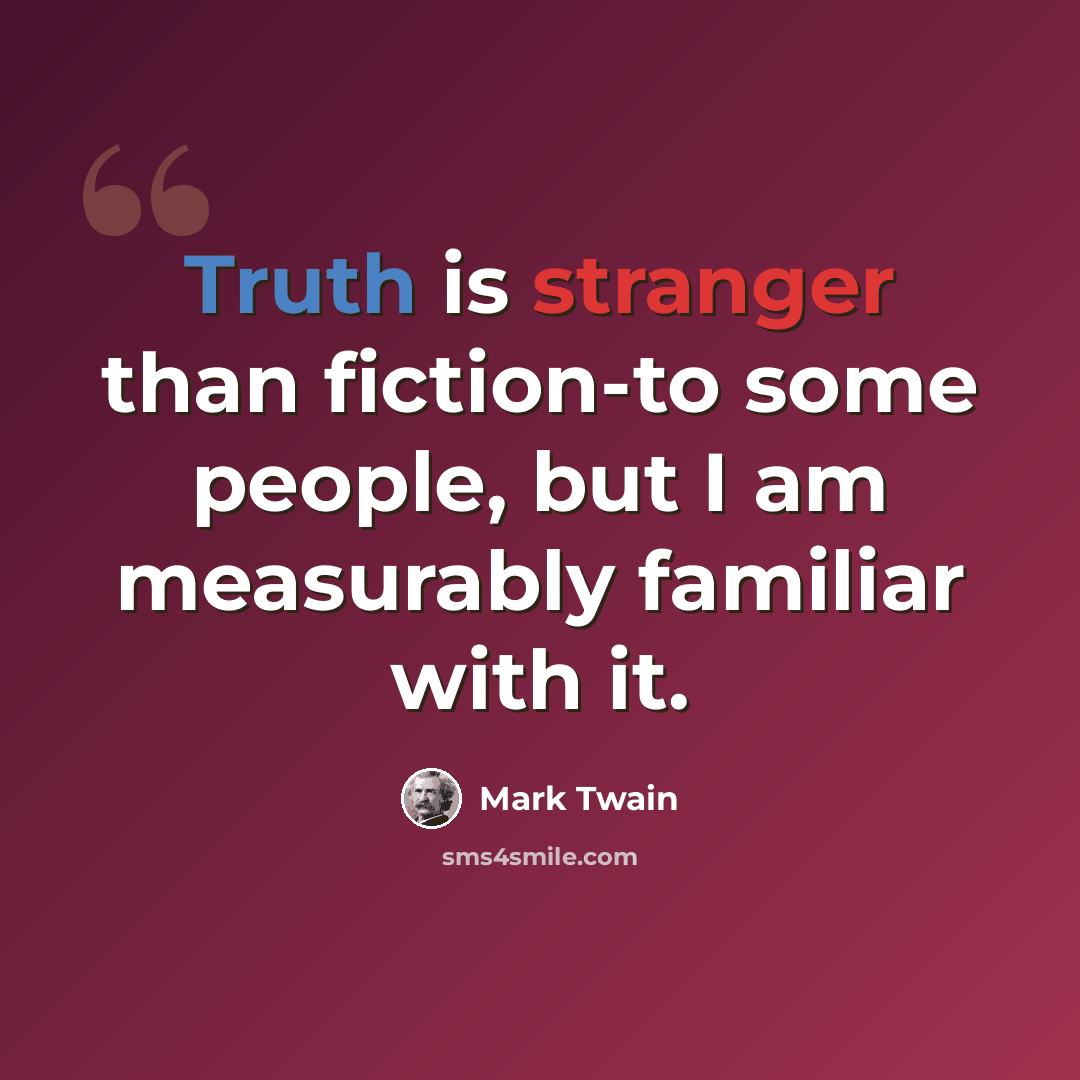 “Truth is stranger than fiction-to some people, but I am measurably familiar with it.” quote by Mark Twain