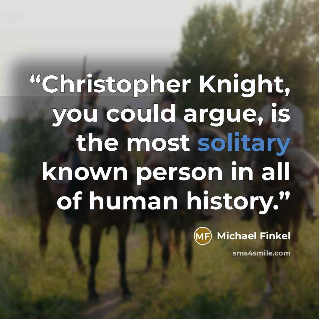 “Christopher Knight, you could argue, is the most solitary known person in all of human history.” quote by Michael Finkel