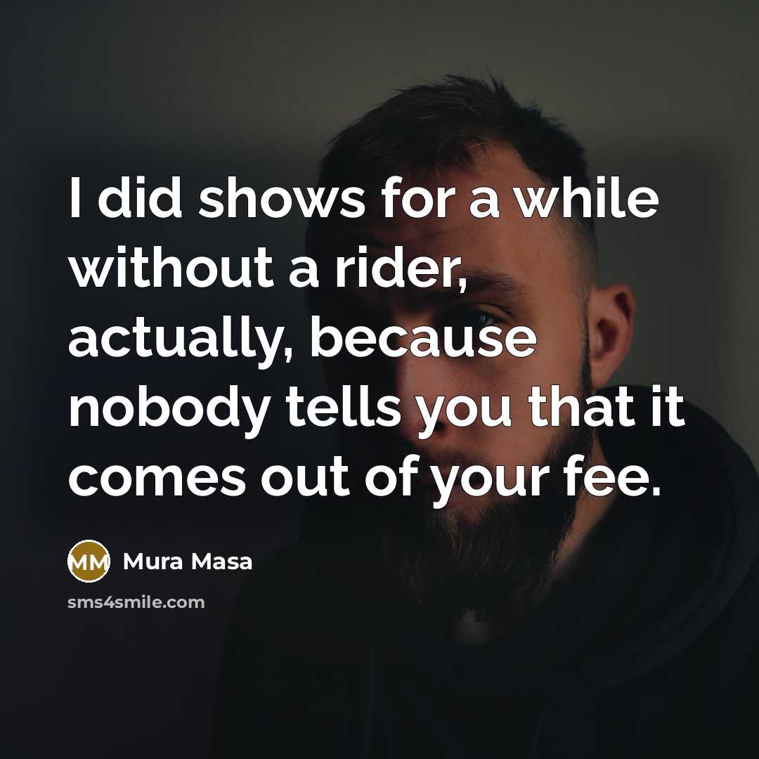 “I did shows for a while without a rider, actually, because nobody tells you that it comes out of your fee.” quote by Mura Masa