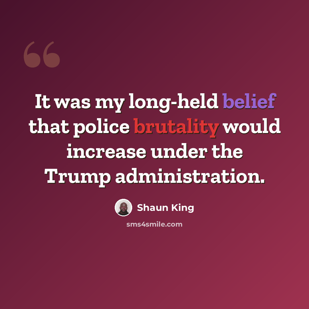 “It was my long-held belief that police brutality would increase under the Trump administration.” quote by Shaun King
