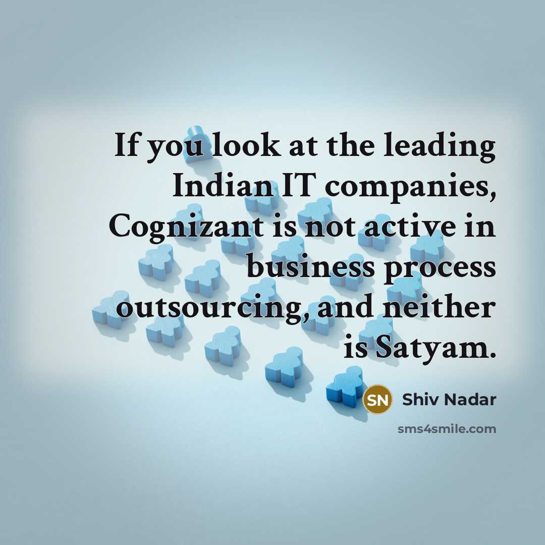 “If you look at the leading Indian IT companies, Cognizant is not active in business process outsourcing, and neither is Satyam.” quote by Shiv Nadar