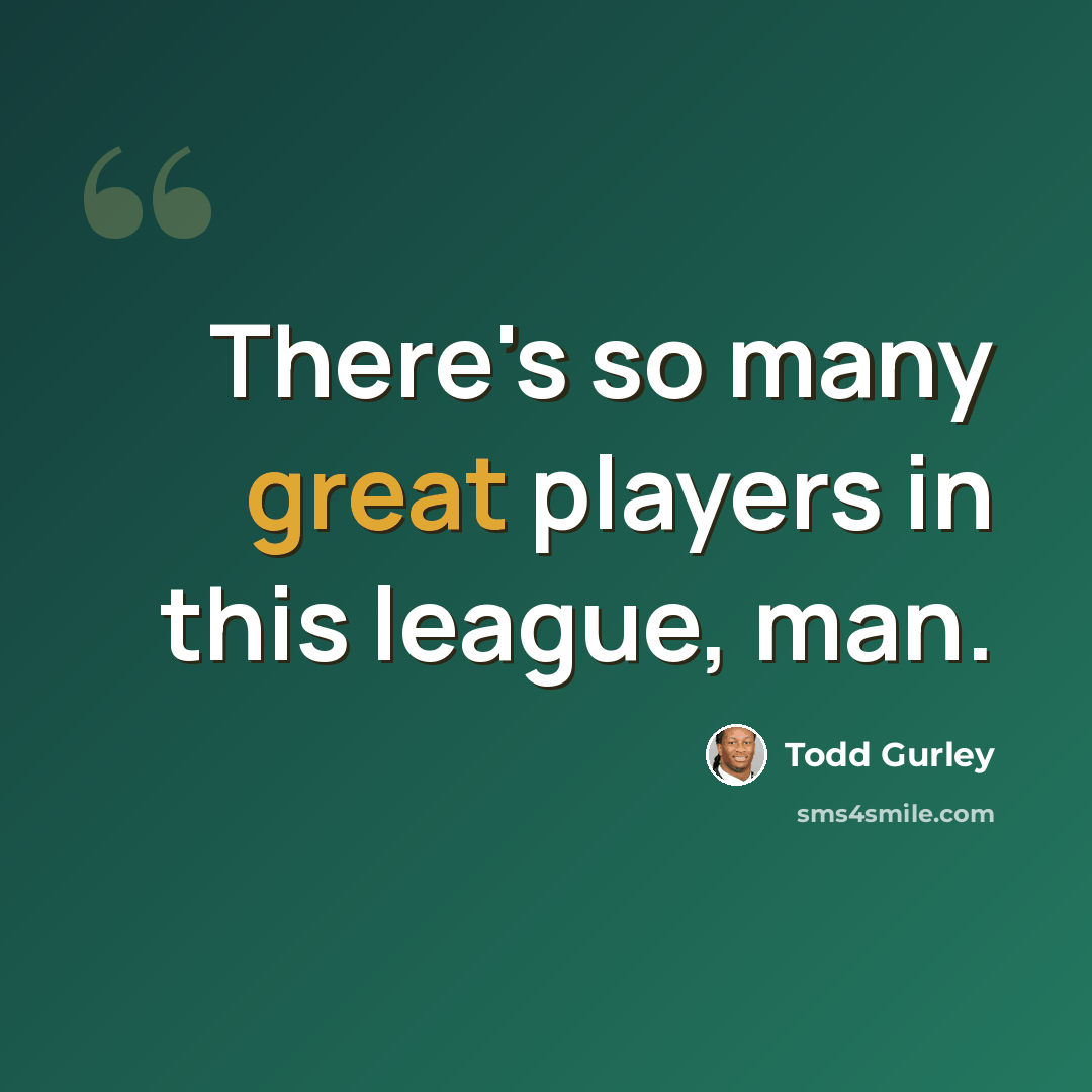 “There's so many great players in this league, man.” quote by Todd Gurley