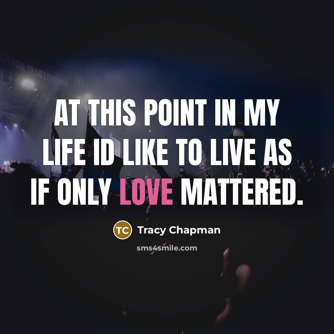 “At this point in my life Id like to live as if only love mattered.” quote by Tracy Chapman