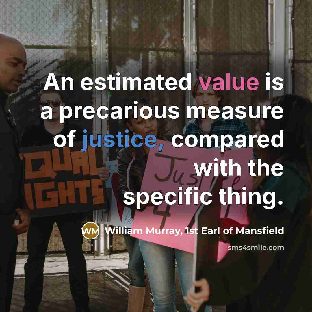 “An estimated value is a precarious measure of justice, compared with the specific thing.” quote by William Murray, 1st Earl of Mansfield