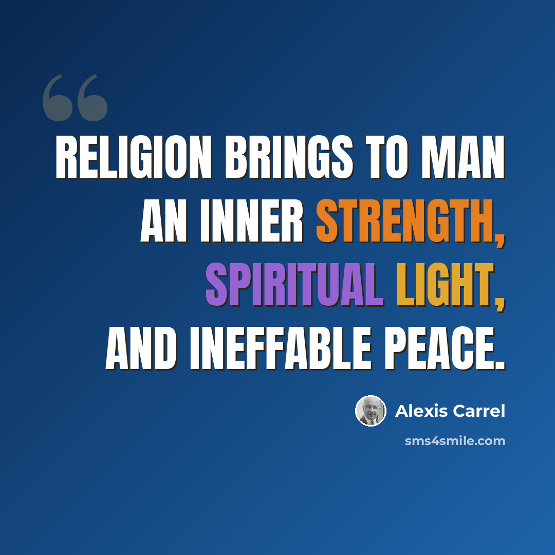 “Religion brings to man an inner strength, spiritual light, and ineffable peace.” quote by Alexis Carrel
