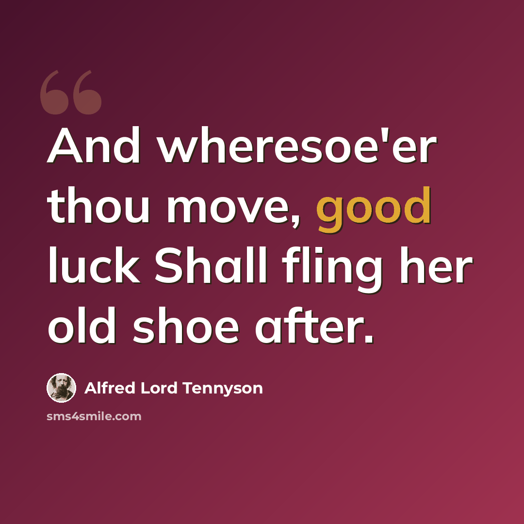 “And wheresoe'er thou move, good luck Shall fling her old shoe after.” quote by Alfred Lord Tennyson