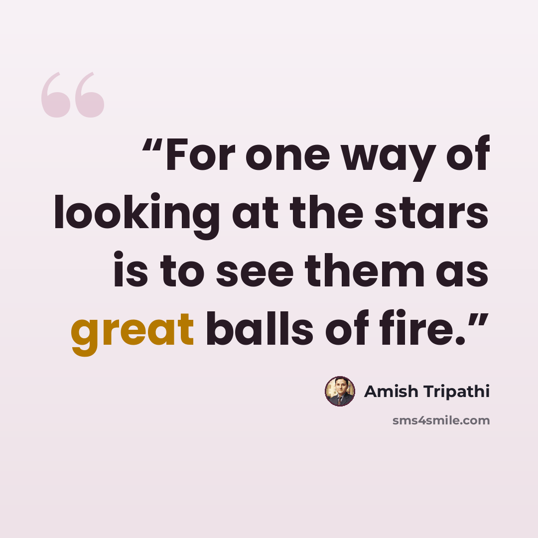 “For one way of looking at the stars is to see them as great balls of fire.” quote by Amish Tripathi