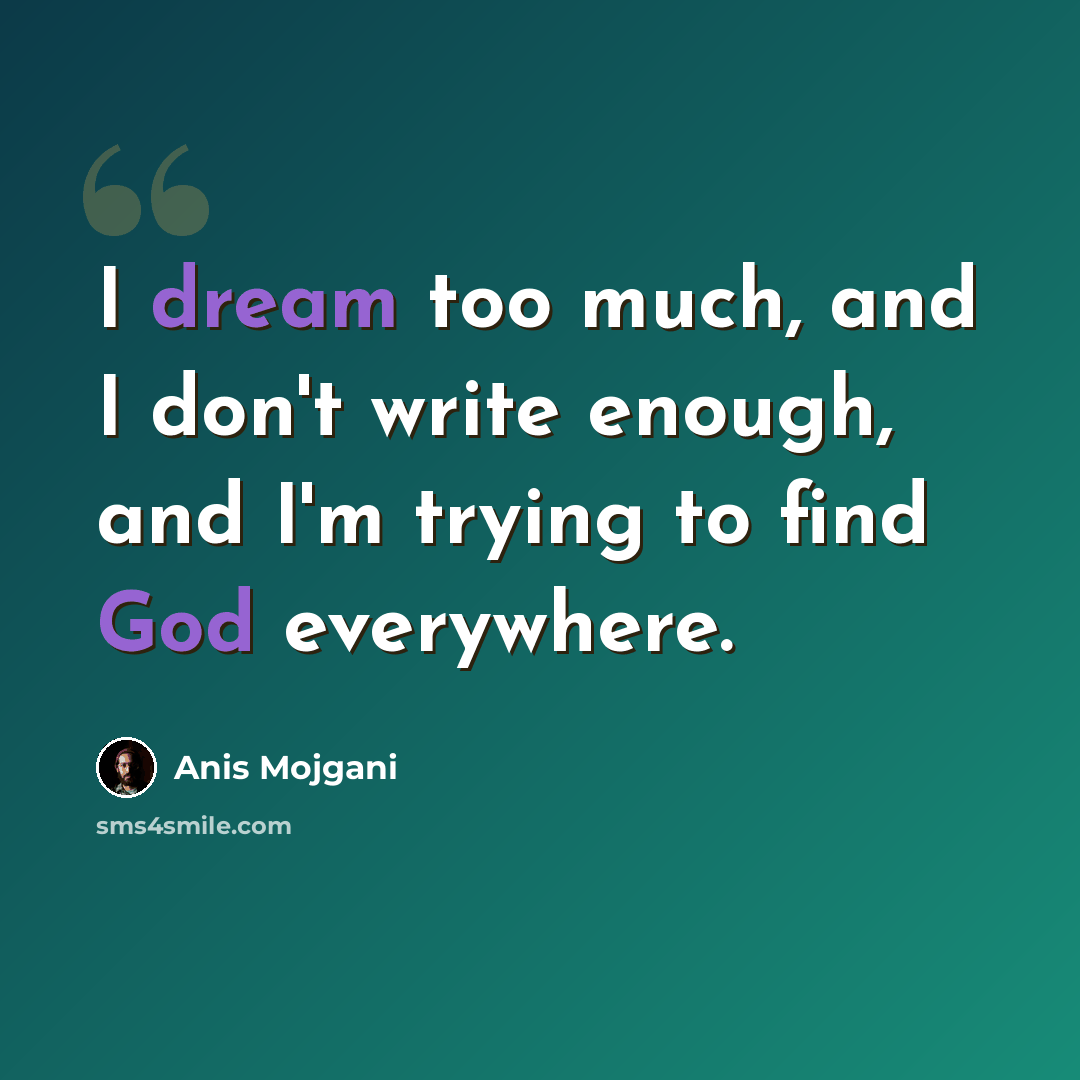 “I dream too much, and I don't write enough, and I'm trying to find God everywhere.” quote by Anis Mojgani