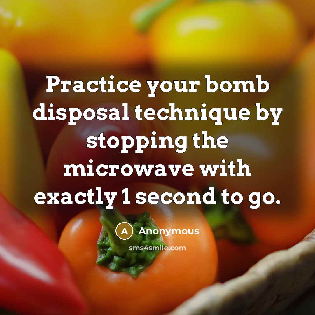 “Practice your bomb disposal technique by stopping the microwave with exactly 1 second to go.” quote by Anonymous