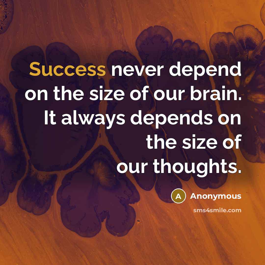 “Success never depend on the size of our brain. It always depends on the size of our thoughts.” quote by Anonymous
