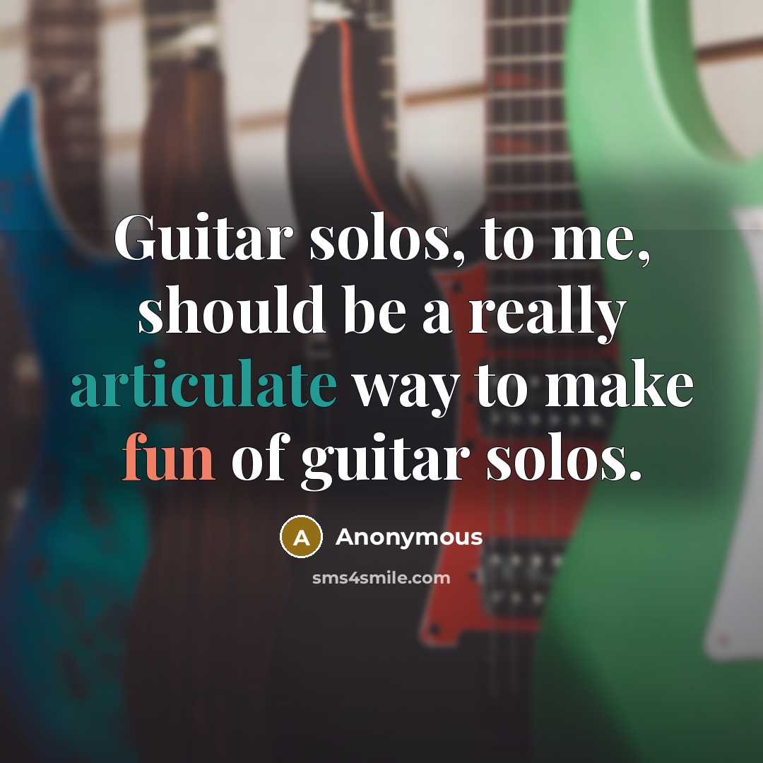 “Guitar solos, to me, should be a really articulate way to make fun of guitar solos.” quote by Anonymous