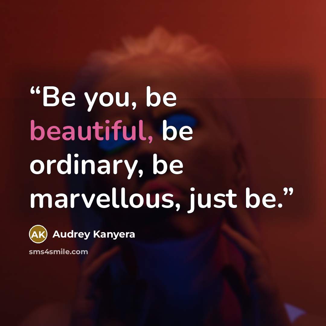 “Be you, be beautiful, be ordinary, be marvellous, just be.” quote by Audrey Kanyera