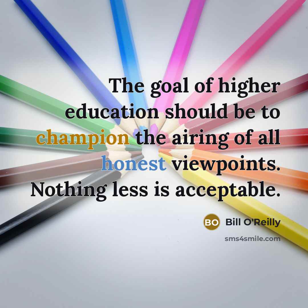 “The goal of higher education should be to champion the airing of all honest viewpoints. Nothing less is acceptable.” quote by Bill O'Reilly