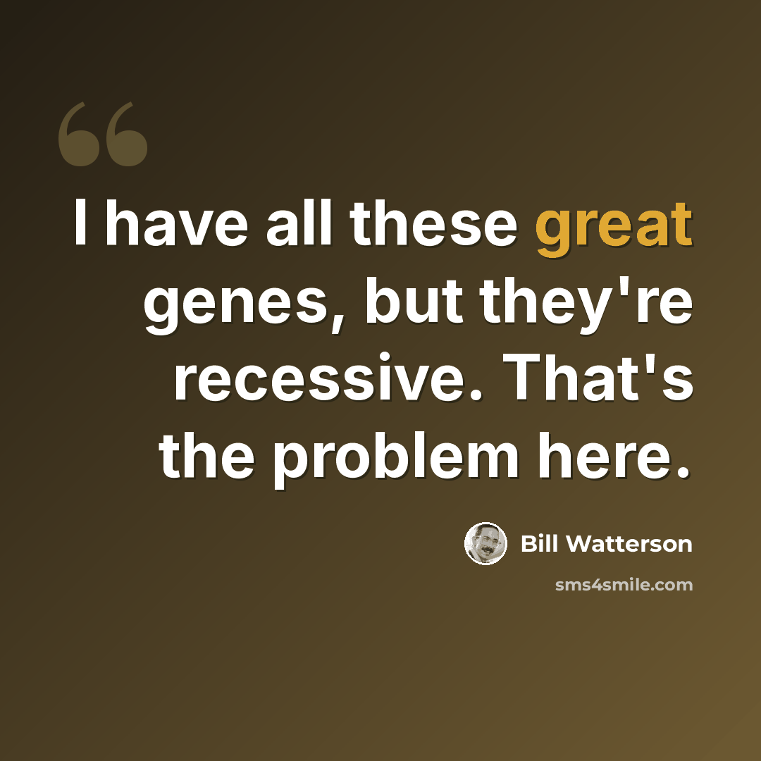 “I have all these great genes, but they're recessive. That's the problem here.” quote by Bill Watterson