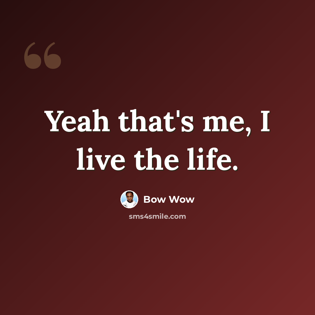 “Yeah that's me, I live the life.” quote by Bow Wow