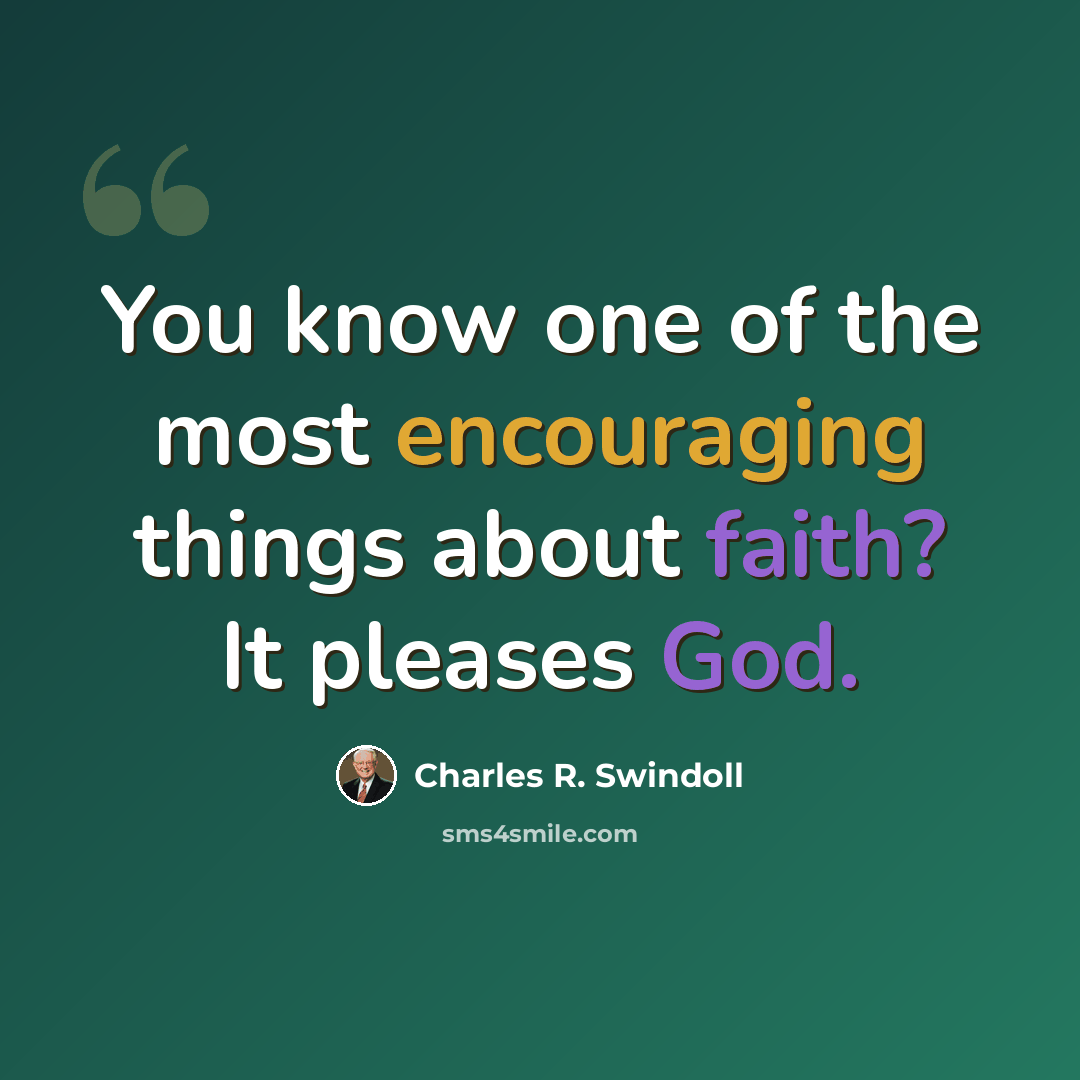 “You know one of the most encouraging things about faith? It pleases God.” quote by Charles R. Swindoll