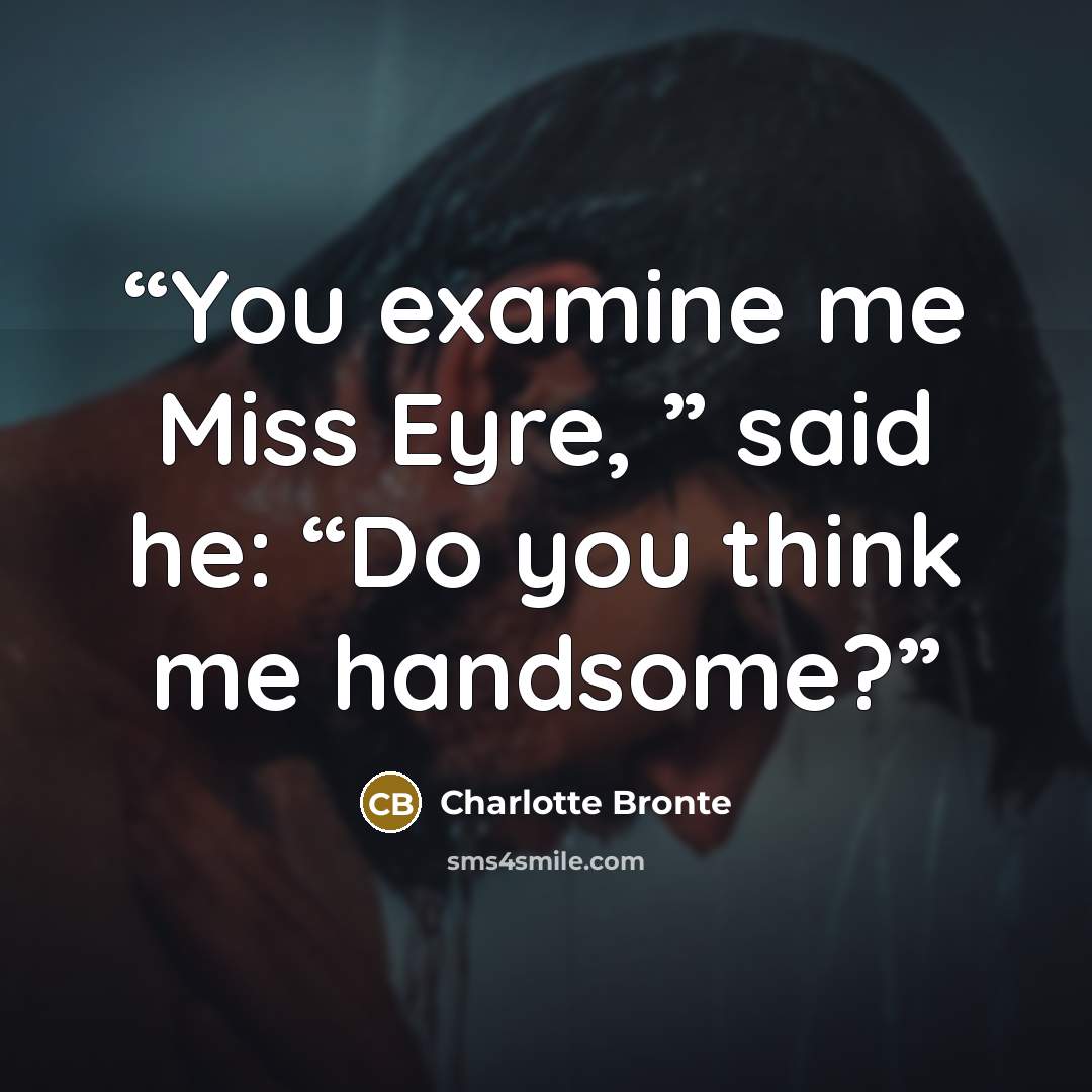 “You examine me Miss Eyre, ” said he: “Do you think me handsome?” quote by Charlotte Brontë