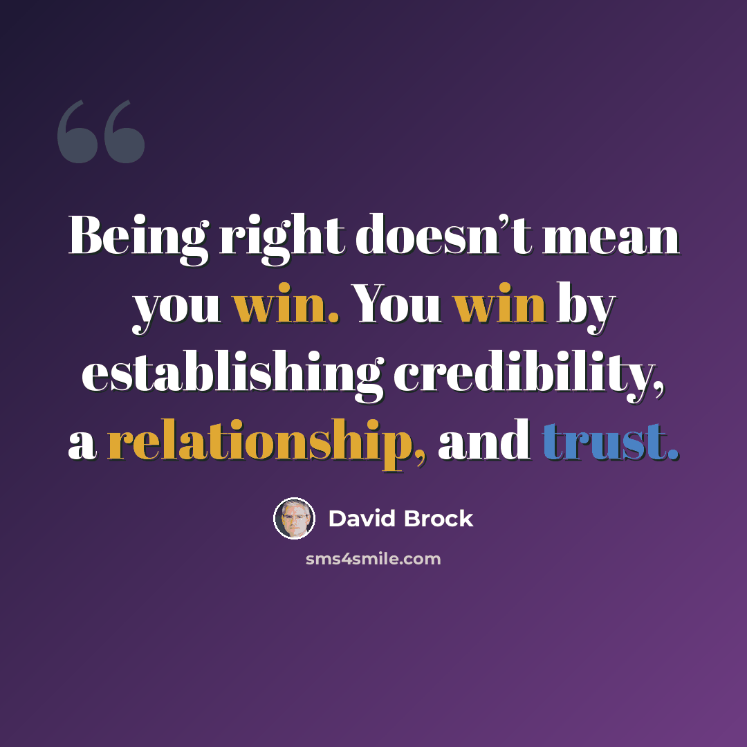 “Being right doesn’t mean you win. You win by establishing credibility, a relationship, and trust.” quote by David Brock