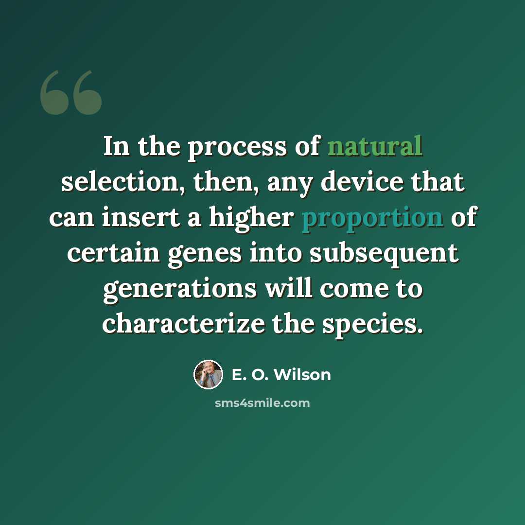 “In the process of natural selection, then, any device that can insert a higher proportion of certain genes into subsequent generations will come to characterize the species.” quote by E. O. Wilson