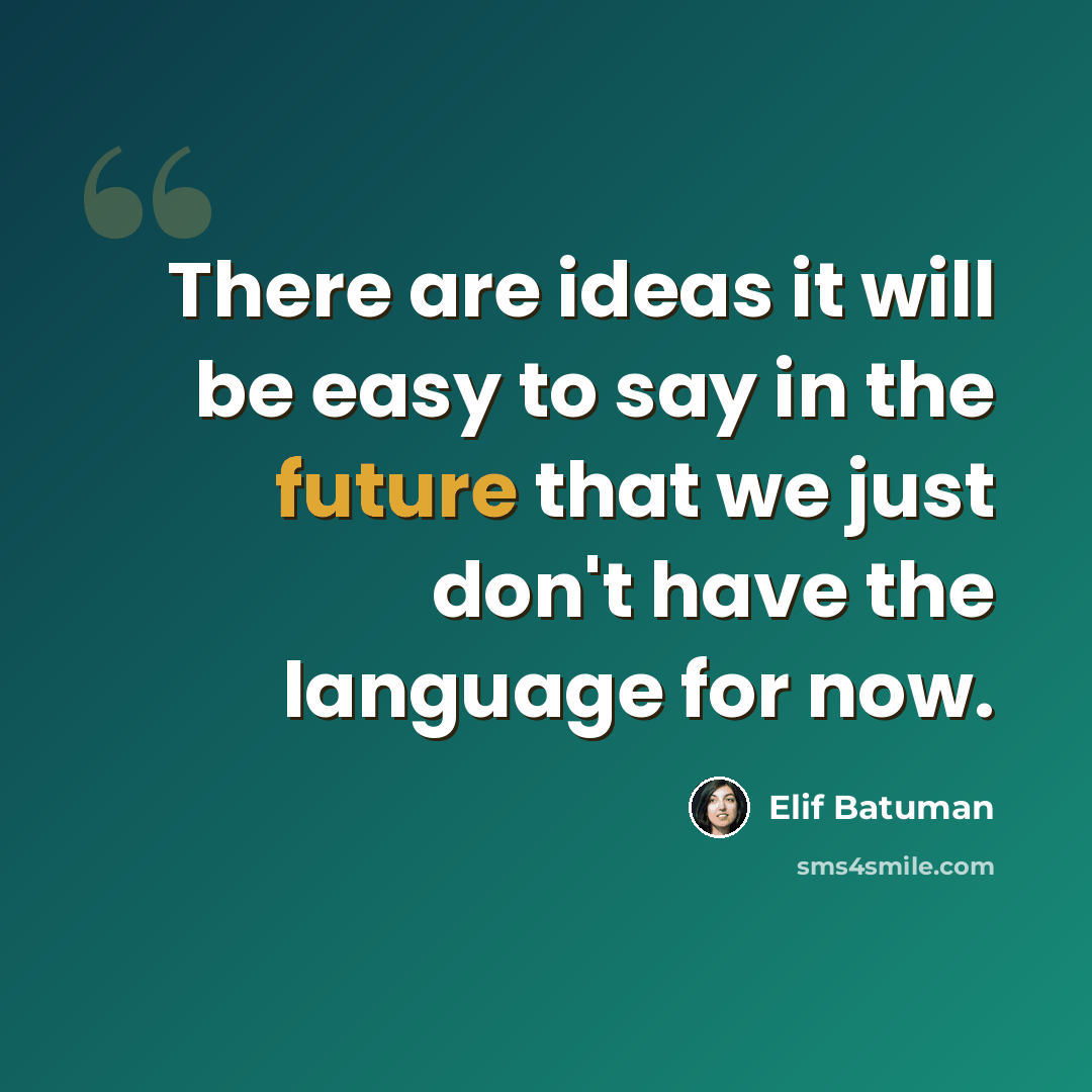 “There are ideas it will be easy to say in the future that we just don't have the language for now.” quote by Elif Batuman