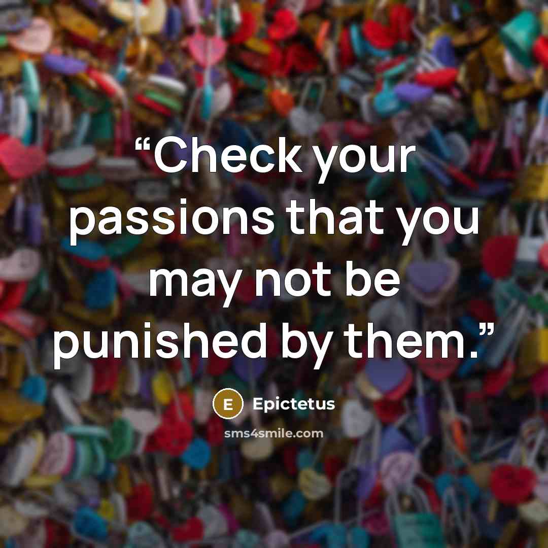 “Check your passions that you may not be punished by them.” quote by Epictetus