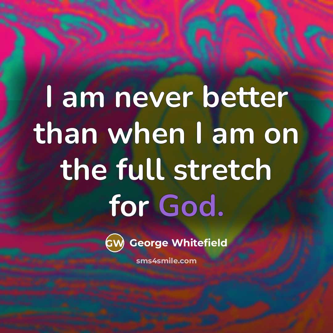 “I am never better than when I am on the full stretch for God.” quote by George Whitefield