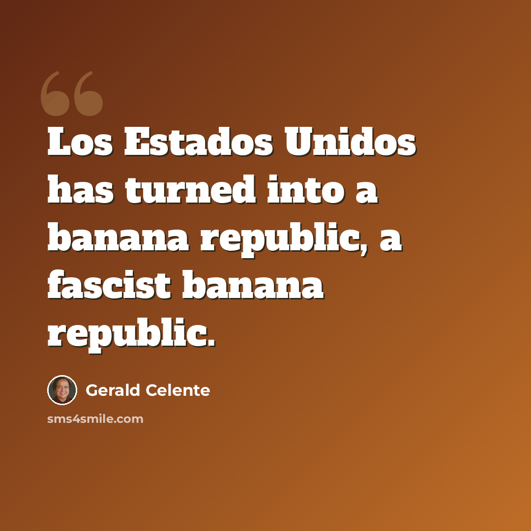 “Los Estados Unidos has turned into a banana republic, a fascist banana republic.” quote by Gerald Celente