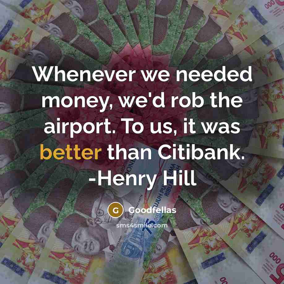 “Whenever we needed money, we'd rob the airport. To us, it was better than Citibank. -Henry Hill” quote by Goodfellas