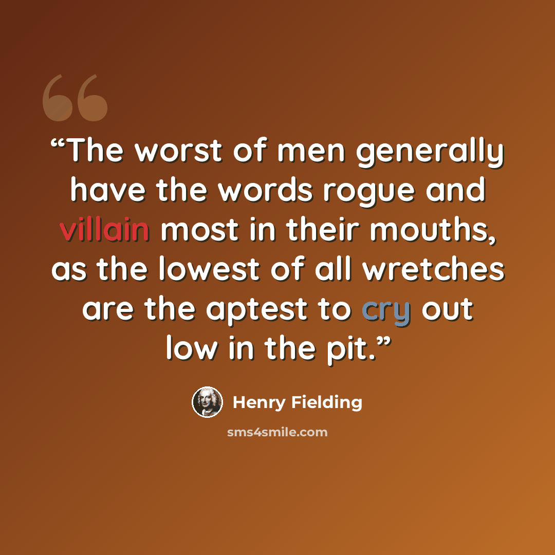 “The worst of men generally have the words rogue and villain most in their mouths, as the lowest of all wretches are the aptest to cry out low in the pit.” quote by Henry Fielding