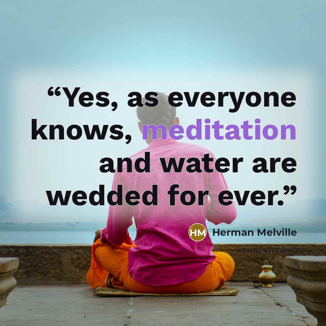 “Yes, as everyone knows, meditation and water are wedded for ever.” quote by Herman Melville
