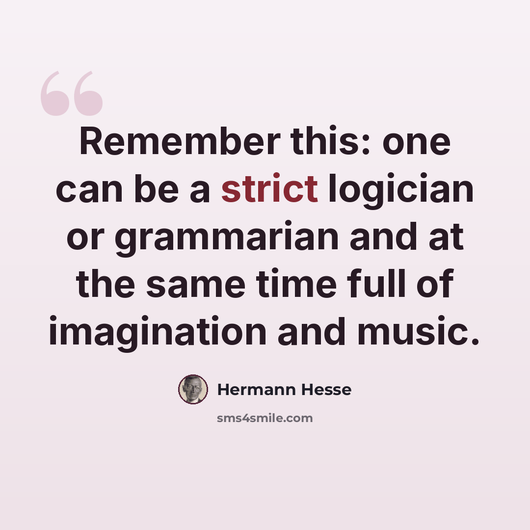 “Remember this: one can be a strict logician or grammarian and at the same time full of imagination and music.” quote by Hermann Hesse