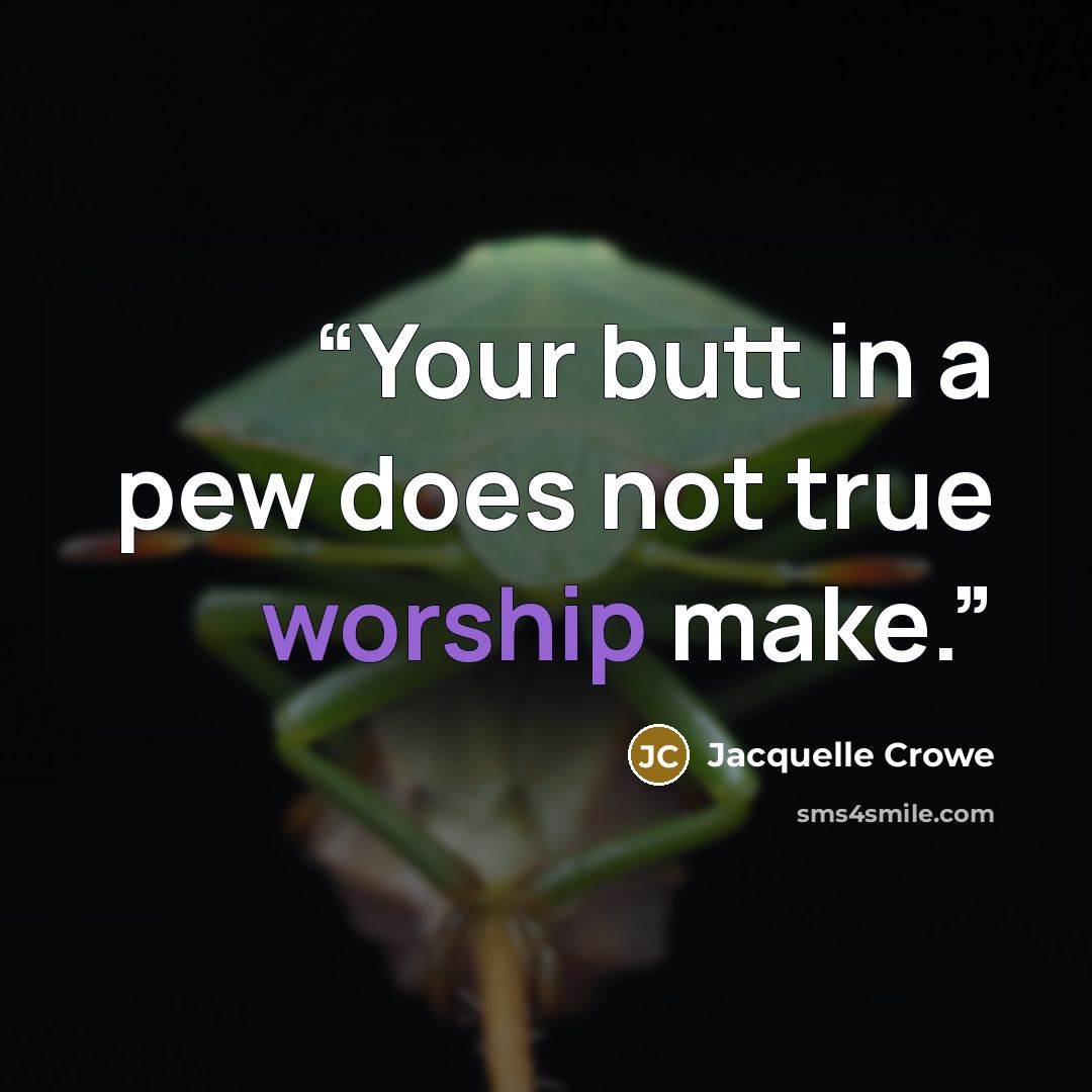 “Your butt in a pew does not true worship make.” quote by Jacquelle Crowe
