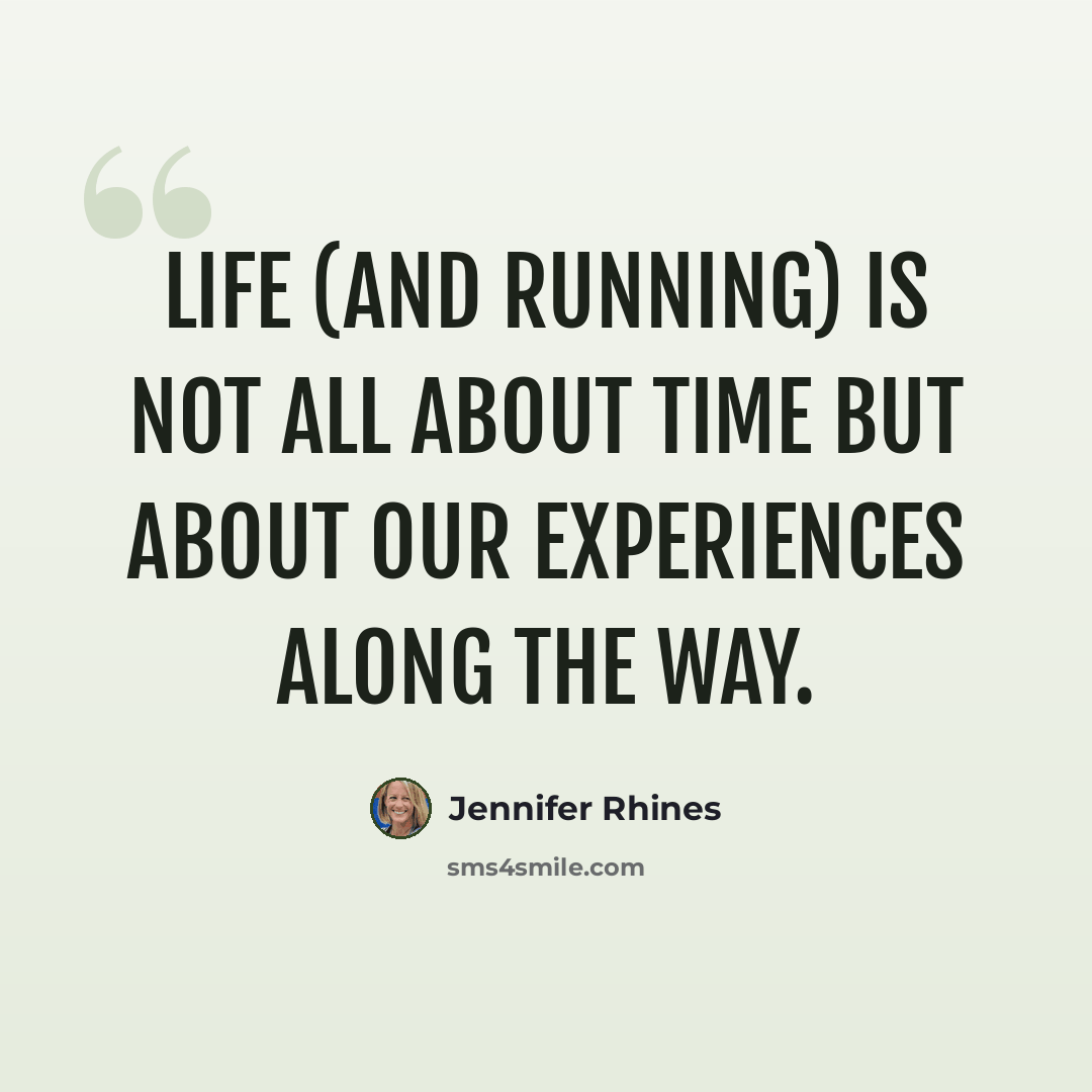 “Life (and running) is not all about time but about our experiences along the way.” quote by Jennifer Rhines