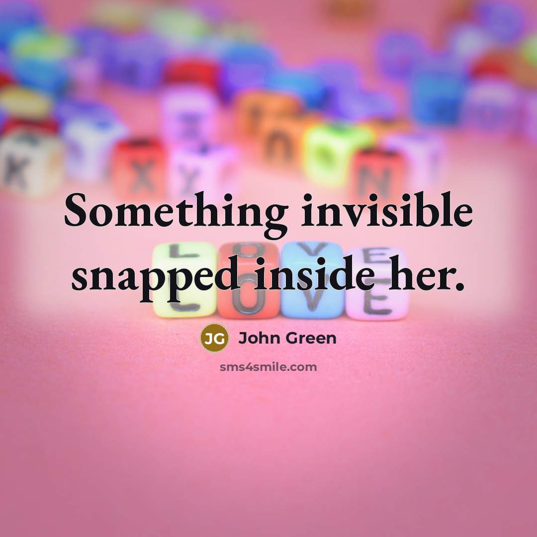 “Something invisible snapped inside her.” quote by John Green