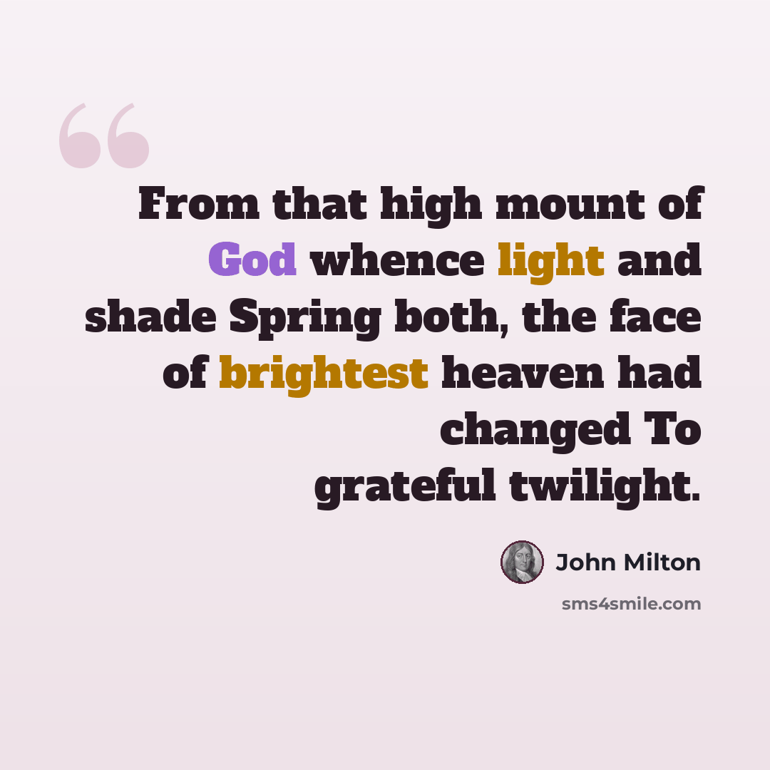 “From that high mount of God whence light and shade Spring both, the face of brightest heaven had changed To grateful twilight.” quote by John Milton