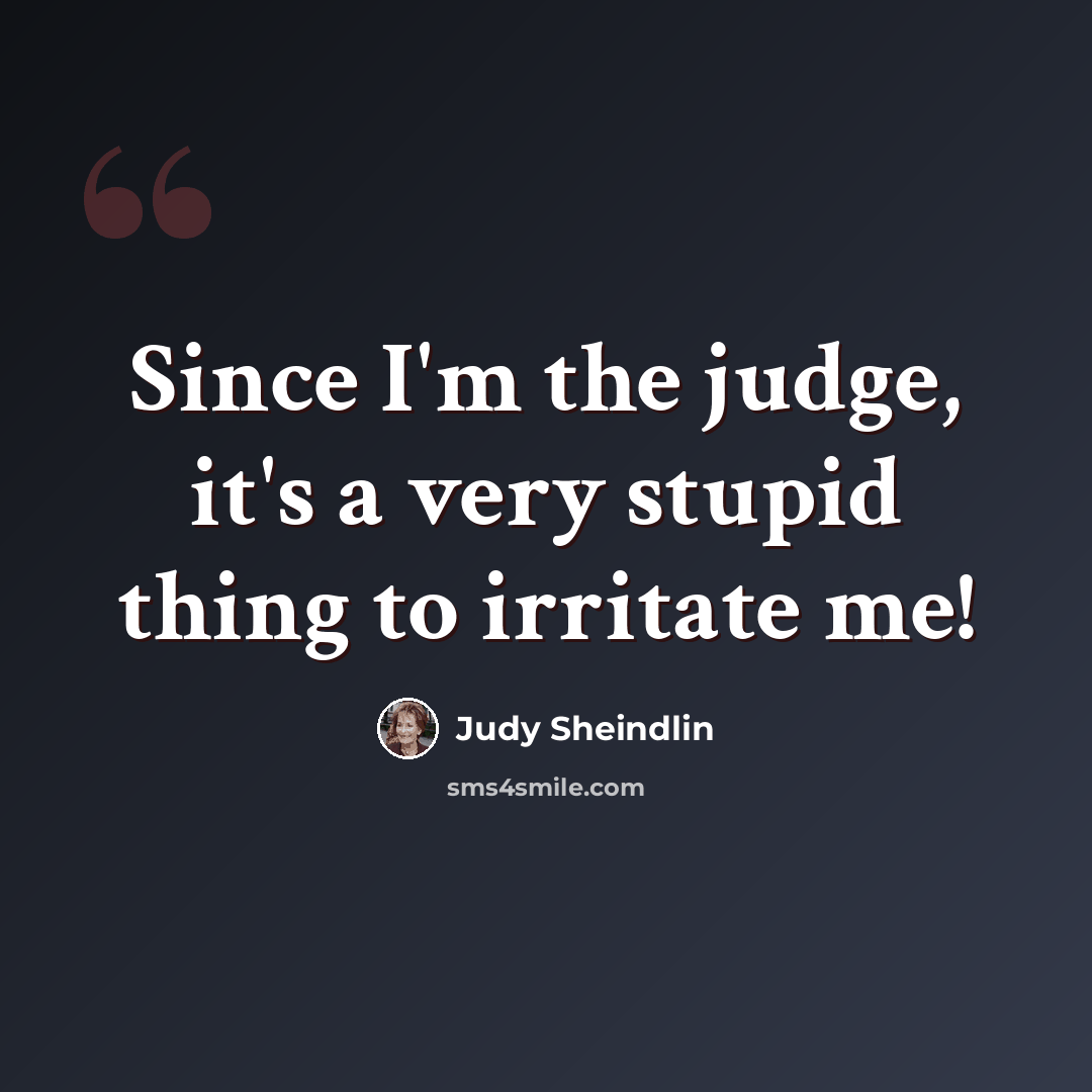 “Since I'm the judge, it's a very stupid thing to irritate me!” quote by Judy Sheindlin