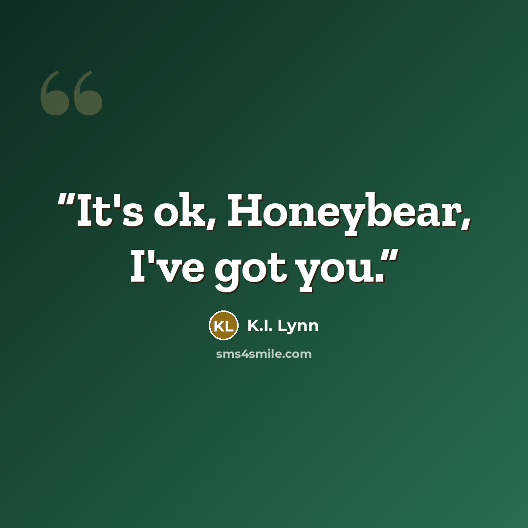 “It's ok, Honeybear, I've got you.” quote by K.I. Lynn