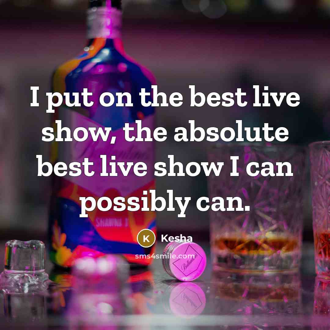 “I put on the best live show, the absolute best live show I can possibly can.” quote by Kesha